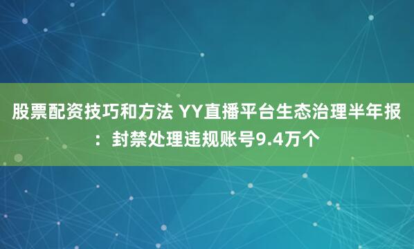 股票配资技巧和方法 YY直播平台生态治理半年报:封禁处理违规账号9.4万个
