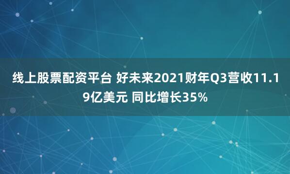 线上股票配资平台 好未来2021财年Q3营收11.19亿美元 同比增长35%