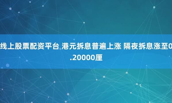 线上股票配资平台 港元拆息普遍上涨 隔夜拆息涨至0.20000厘
