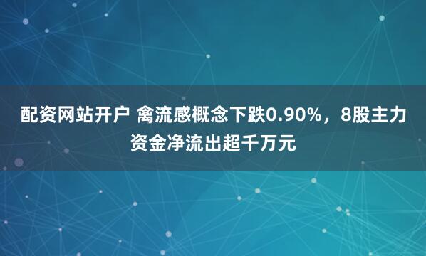 配资网站开户 禽流感概念下跌0.90%，8股主力资金净流出超千万元