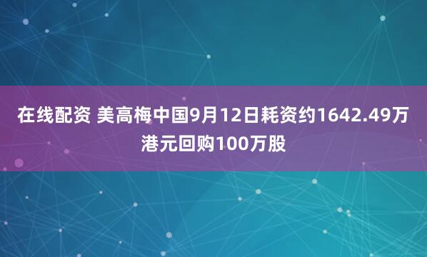 在线配资 美高梅中国9月12日耗资约1642.49万港元回购100万股