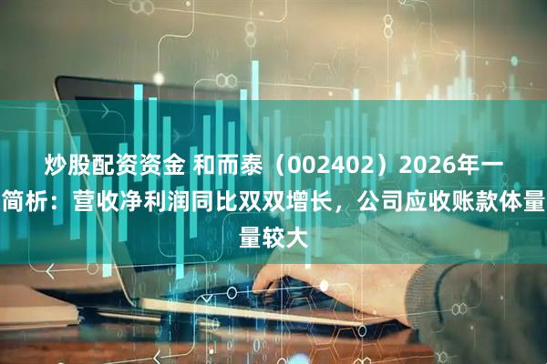 炒股配资资金 和而泰（002402）2026年一季报简析：营收净利润同比双双增长，公司应收账款体量较大