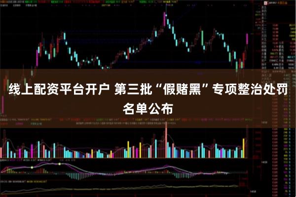 线上配资平台开户 第三批“假赌黑”专项整治处罚名单公布