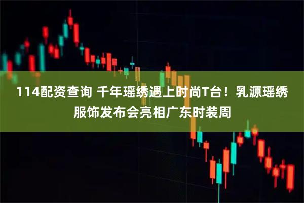 114配资查询 千年瑶绣遇上时尚T台！乳源瑶绣服饰发布会亮相广东时装周